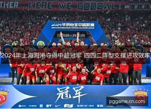 2024年上海海港夺得中超冠军 四四二阵型支撑进攻效率